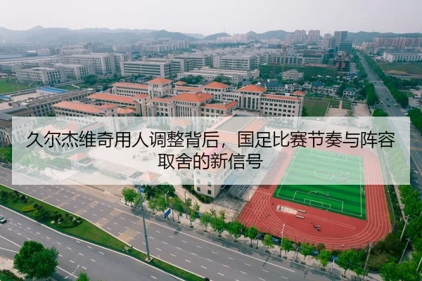 久尔杰维奇用人调整背后，国足比赛节奏与阵容取舍的新信号